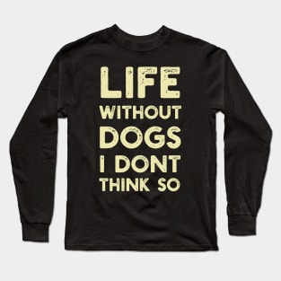 Life Without Dogs I Dont Think So Long Sleeve T-Shirt